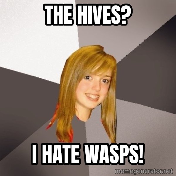 Musically Oblivious 8th Grader meme: the hives? / I hate wasps!