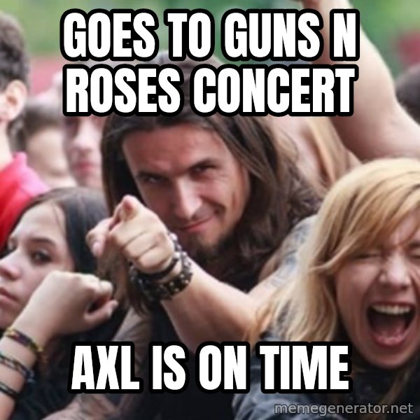 Ridiculously Photogenic Metalhead meme: goes to guns n roses concert / axl is on time