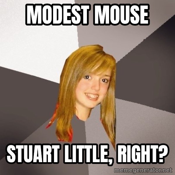 Musically Oblivious 8th Grader meme: modest mouse / stuart little, right?