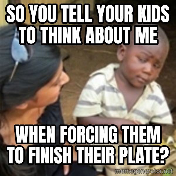 Skeptical 3rd World Kid meme: So you tell your kids to think about me / when forcing them to finish their plate?