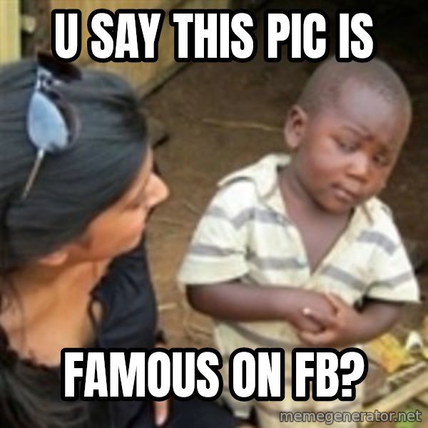 Skeptical african kid  meme: u say this pic is / famous on fb?
