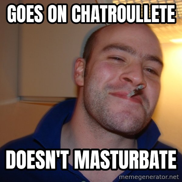 Good Guy Greg meme: goes on chatroullete / doesn't masturbate