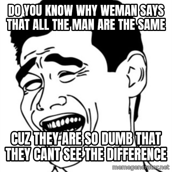 Yao Ming meme: Do yoU KNOW WHY WEMAN SAYS that ALL THE MAN ARE THE SAME / CUZ THEY ARE SO DUMB that THEY CANT SEE THE DIFFERENCE