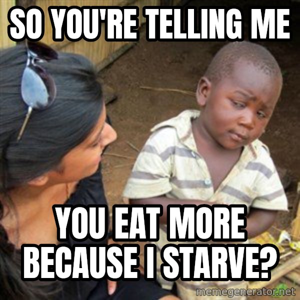 Skeptical 3rd World Kid meme: So you're telling me / you eat more because I starve?