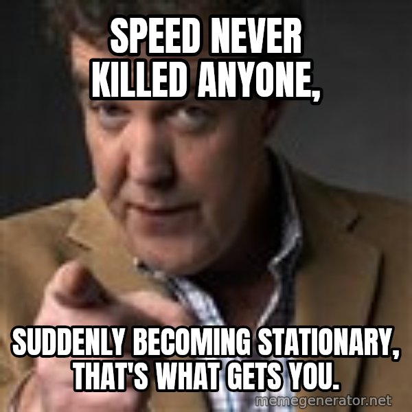 Jeremy Clarkson meme: Speed never killed anyone, / suddenly becoming stationary, that's what gets you.