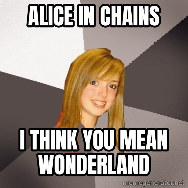 Musically Oblivious 8th Grader meme: alice in chains / i think you mean wonderland