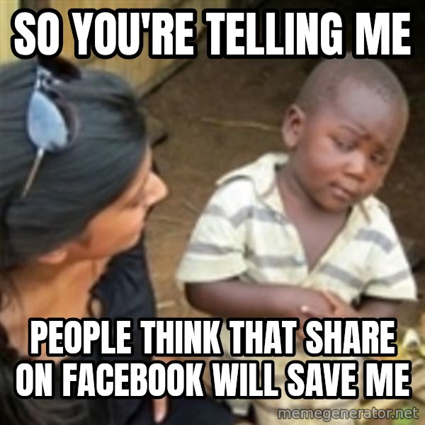 Skeptical 3rd World Kid meme: so you're telling me / people think that share on facebook will save me