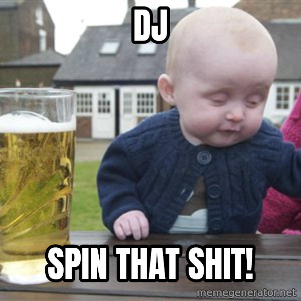 drunk baby 1 meme: dj / spin that shit!
