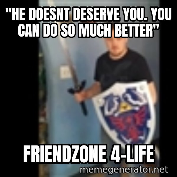Internet White Knight meme: "he doesnt deserve you. you can do so much better" / Friendzone 4-life