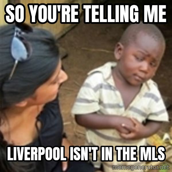 Skeptical african kid  meme: So you're telling me / Liverpool isn't in the mls