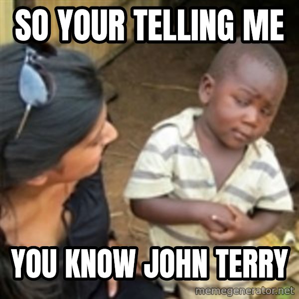Skeptical african kid  meme: so your telling me / you know john terry