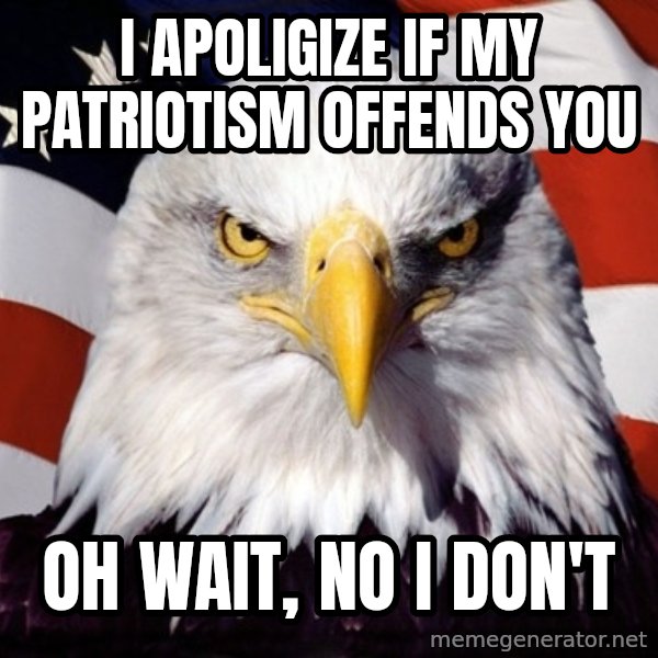 American Pride Eagle meme: I apoligize if my patriotism OFFENDS you / Oh wait, no i don't