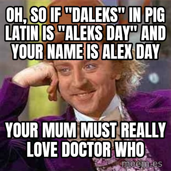 Charlie meme meme: Oh, so if "daleks" in pig latin is "aleks day" and your name is alex day / Your mum must really love doctor who