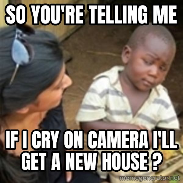 Skeptical 3rd World Kid meme: so you're telling me / if i cry on camera i'll get a new house ?