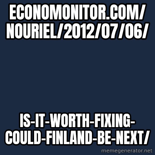 Katainen Perkele meme: economonitor.com/              nouriel/2012/07/06/ / is-it-worth-fixing-             could-finland-be-next/