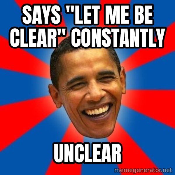 Obama meme: says "Let me be clear" constantly / unclear