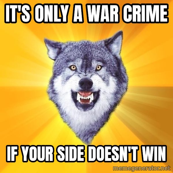 Courage Wolf meme: It's only a war crime / if your side doesn't win