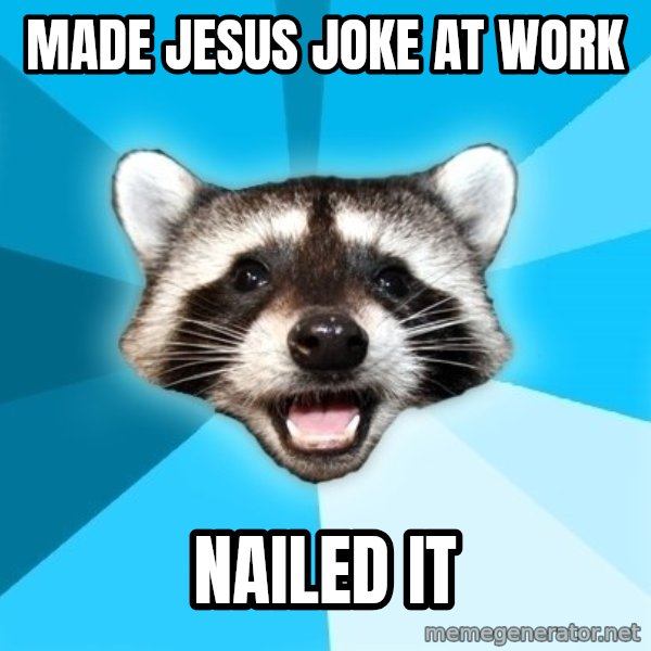 Lame Pun Coon meme: made jesus joke at work / Nailed it
