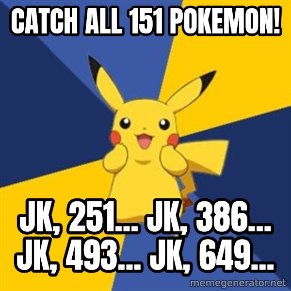 Pokemon Logic  meme: CATCH ALL 151 POKEMON! / JK, 251... JK, 386... JK, 493... JK, 649...