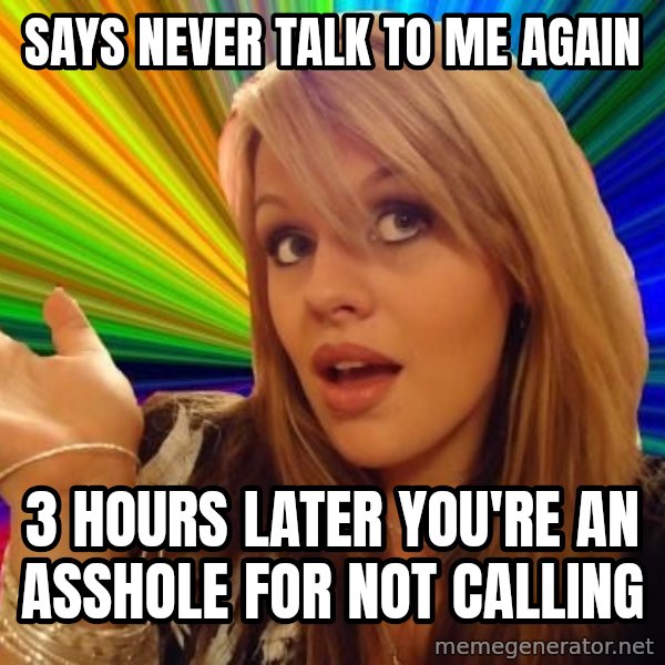 Dumb Blonde meme: Says never talk to me again / 3 hours later you're an asshole for not calling