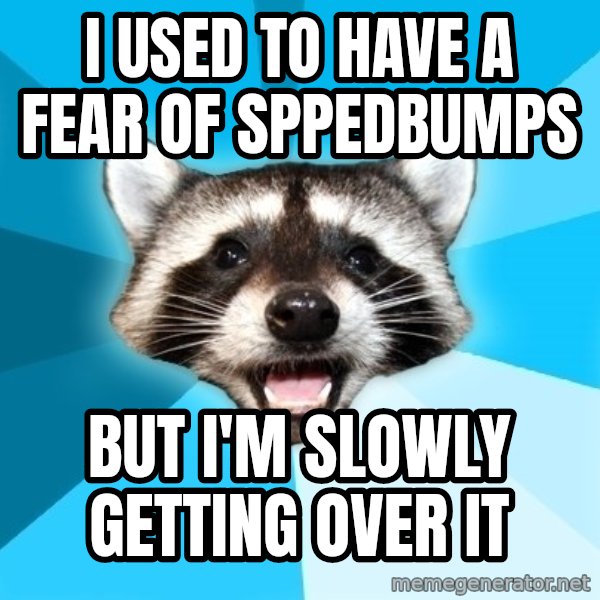 Lame Pun Coon meme: i used to have a fear of sppedbumps / but i'm slowly getting over it