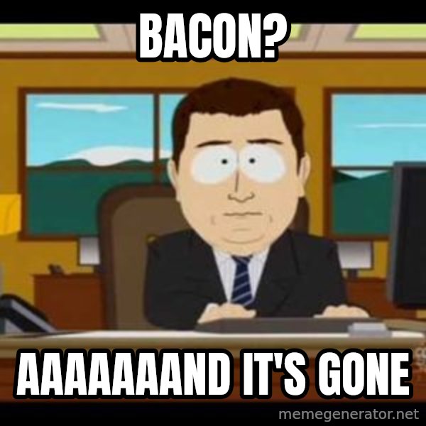 south park aand it's gone meme: Bacon? / Aaaaaaand It's gone