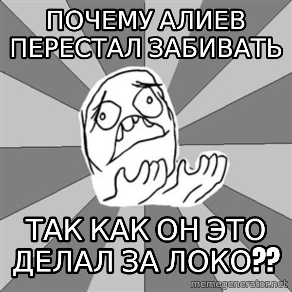 Whyyy??? meme: Почему алиев перестал забивать / так как он это делал за локо??
