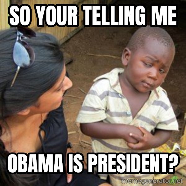 Skeptical 3rd World Kid meme: so your telling me / obama is president?