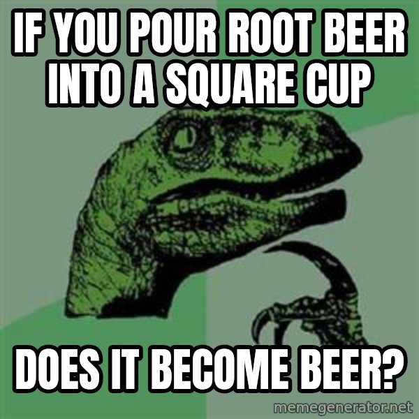 Philosoraptor meme: If you pour root beer into a square cup / does it become beer?