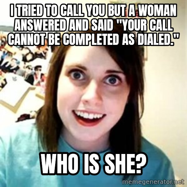 Overly Attached Girlfriend meme: i tried to call you but a woman answered and said "your call cannot be completed as dialed." / who is she?