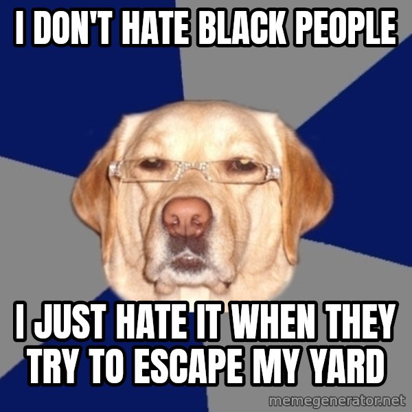 Racist Dog meme: i don't hate black people / i just hate it when they try to escape my yard