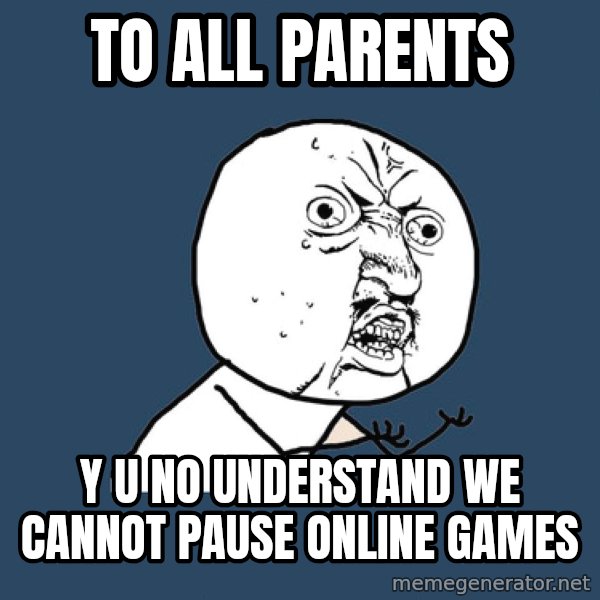 Y U No meme: to all parents / y u no understand we cannot pause online games