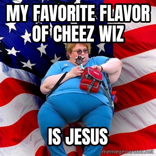 Obese American meme: My favorite flavor of cheez wiz / is jesus