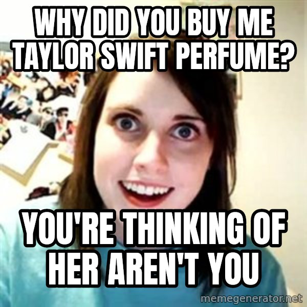 Overly Attached Girlfriend meme: Why did you buy me taylor swift perfume? / you're thinking of her aren't you