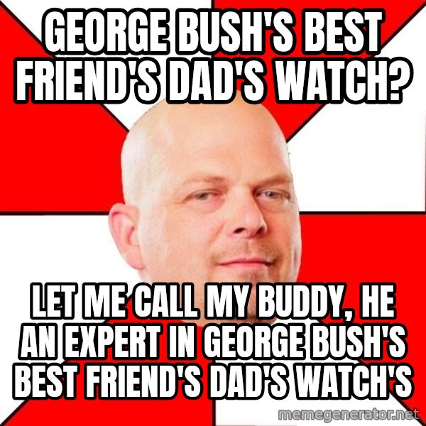Pawn Stars meme: George Bush's best friend's dad's watch? / let me call my buddy, he an expert in George Bush's best friend's dad's watch's