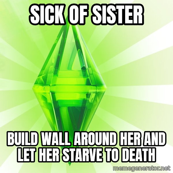 Sims meme: Sick of sister / build wall around her and let her starve to death
