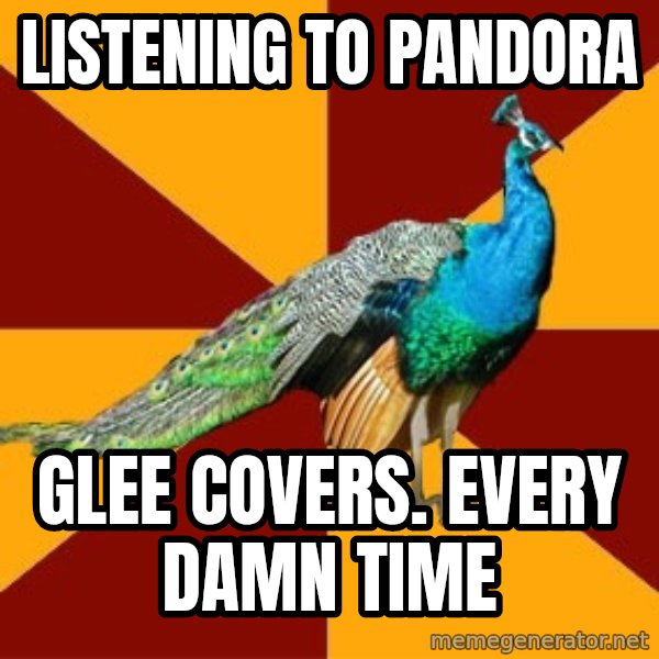 Thespian Peacock meme: Listening to pandora / glee covers. every damn time