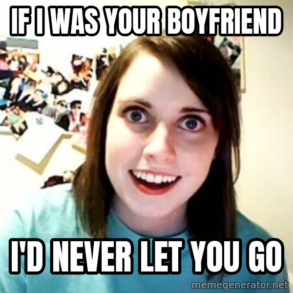 Overly Attached Girlfriend meme: If I was your boyfriend / I'd Never let you go