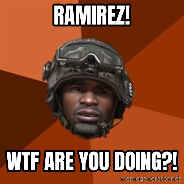 Sgt. Foley meme: ramirez! / wtf are you doing?!