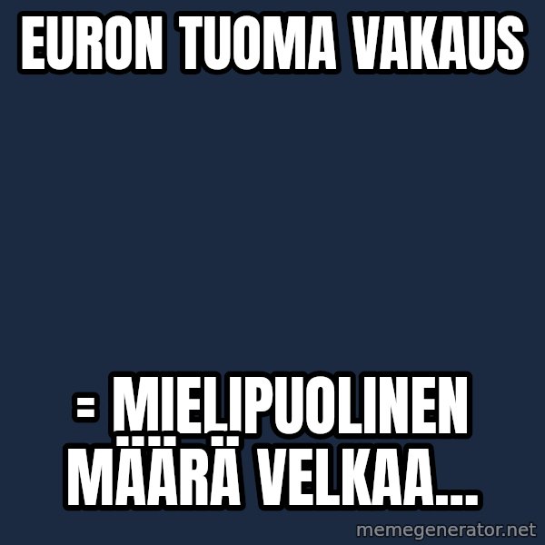 Katainen Perkele meme: Euron    tuoma   vakaus / = Mielipuolinen      määrä     velkaa...