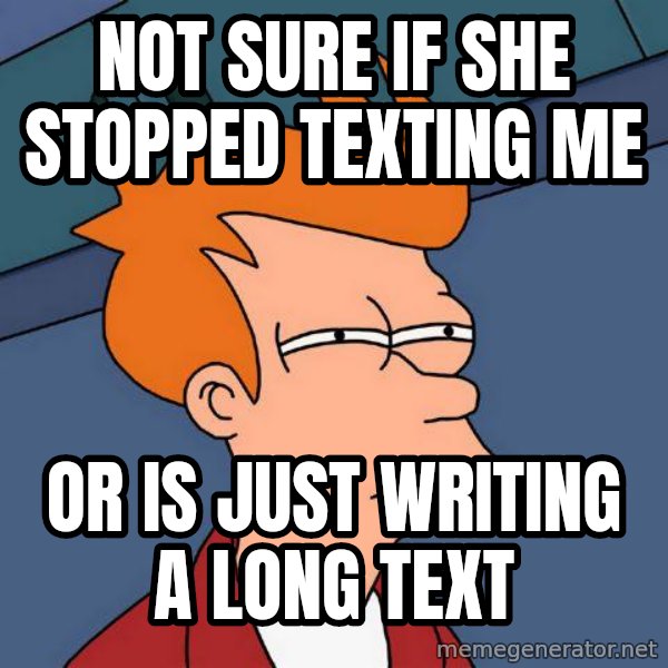 Futurama Fry meme: Not sure if she stopped texting me / or is just WRITING a long text