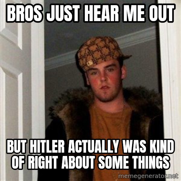 Scumbag Steve meme: bros just hear me out / but hitler actually was kind of right about some things