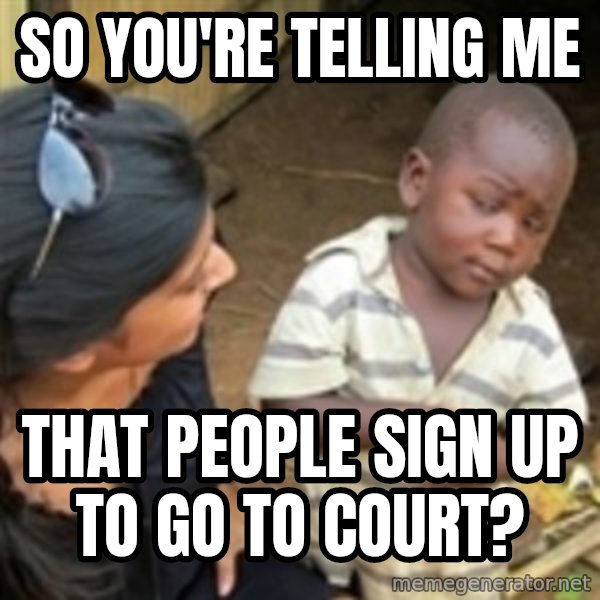 Skeptical african kid  meme: So you're telling me / that people sign up to go to court?