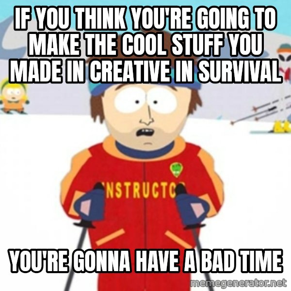 Bad time ski instructor 1 meme: If you think you're going to make the cool stuff you made in creative in survival / You're gonna have a bad time