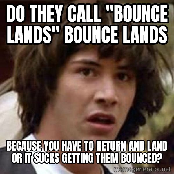 Conspiracy Keanu meme: Do they call "bounce Lands" Bounce lands / Because you have to return and land or  it sucks getting them bounced?