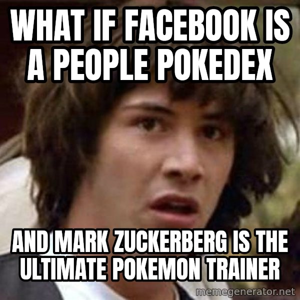 Conspiracy Keanu meme: WHat If Facebook Is a people pokedex / And Mark Zuckerberg is the ultimate pokemon trainer