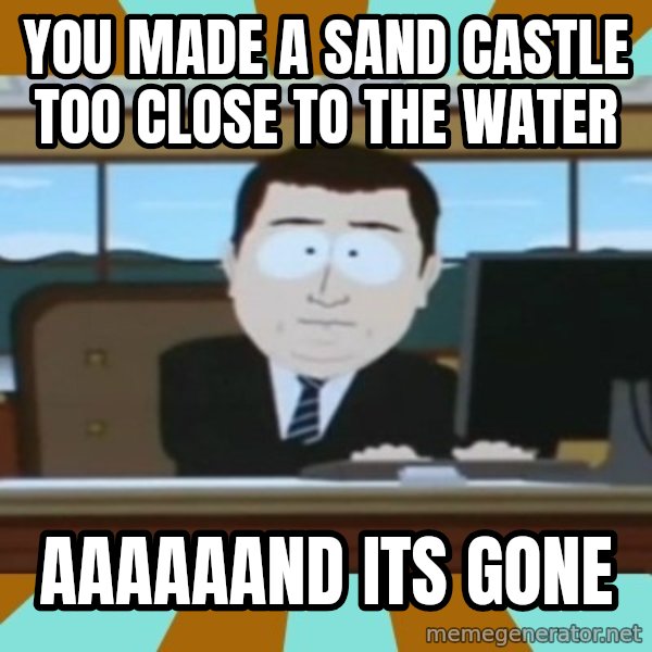 And it's gone meme: You made a sand castle too close to the water / aaaaaand its gone