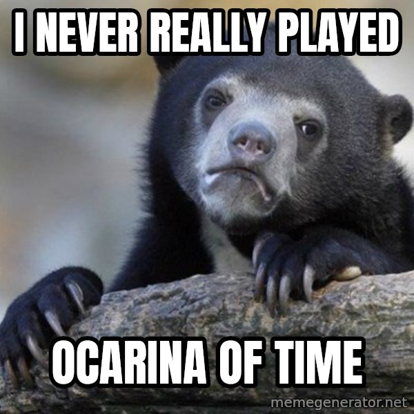 Confession Bear meme: I never really played / Ocarina of time