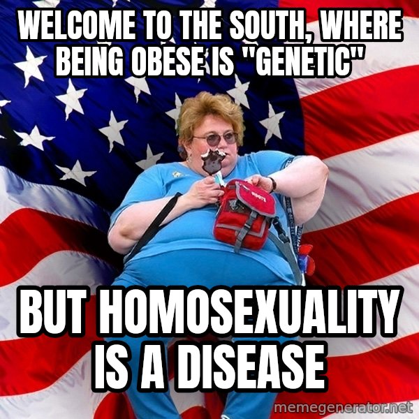Obese American meme: Welcome to the souTh, where being obese is "genetic" / But homosexuality is a disease
