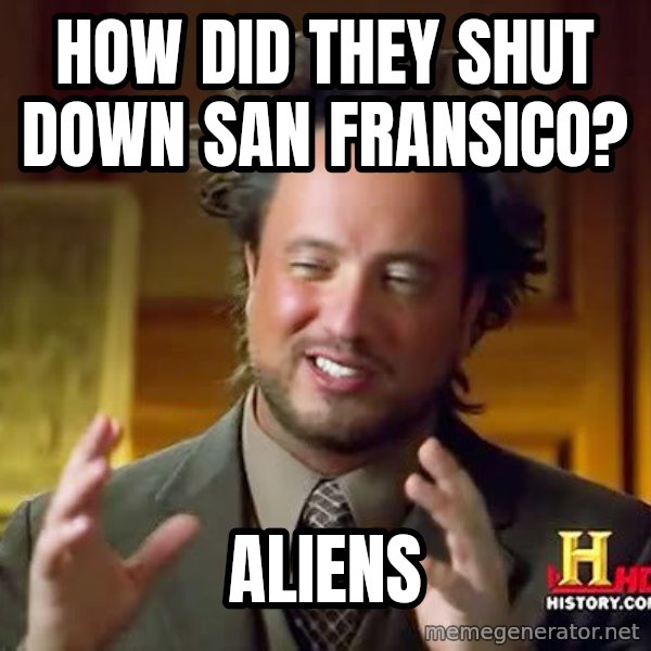 Ancient Aliens meme: How did they shut down san fransico? / aliens